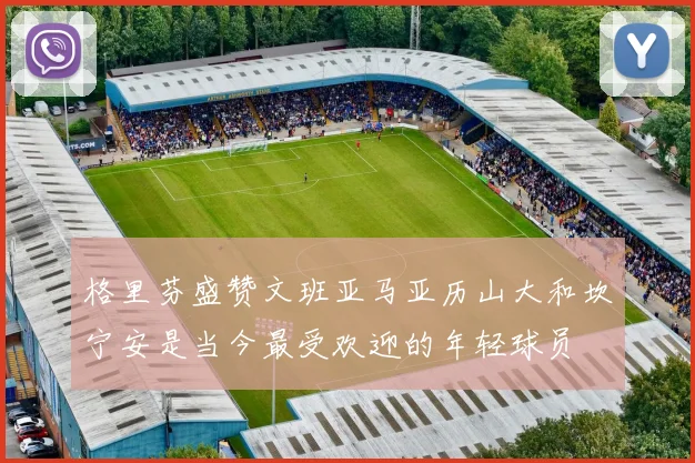 格里芬盛赞文班亚马亚历山大和坎宁安是当今最受欢迎的年轻球员