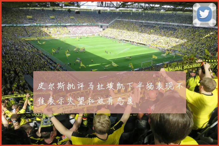 皮尔斯批评马杜埃凯下半场表现不佳表示失望和放弃态度