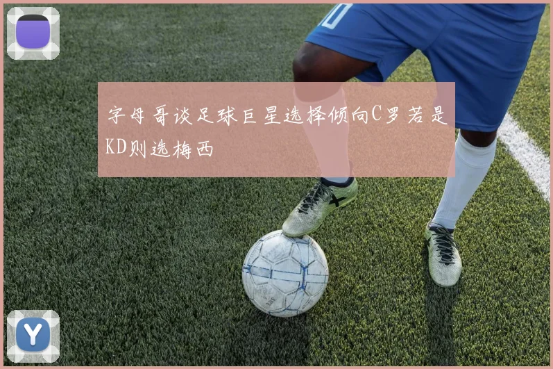 字母哥谈足球巨星选择倾向C罗若是KD则选梅西