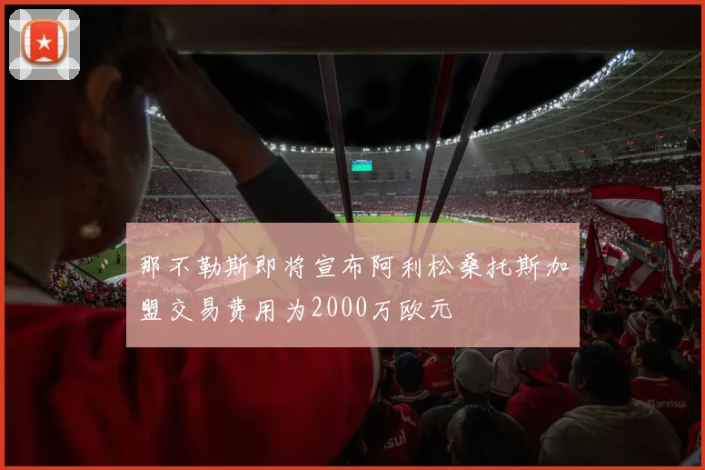 那不勒斯即将宣布阿利松桑托斯加盟交易费用为2000万欧元