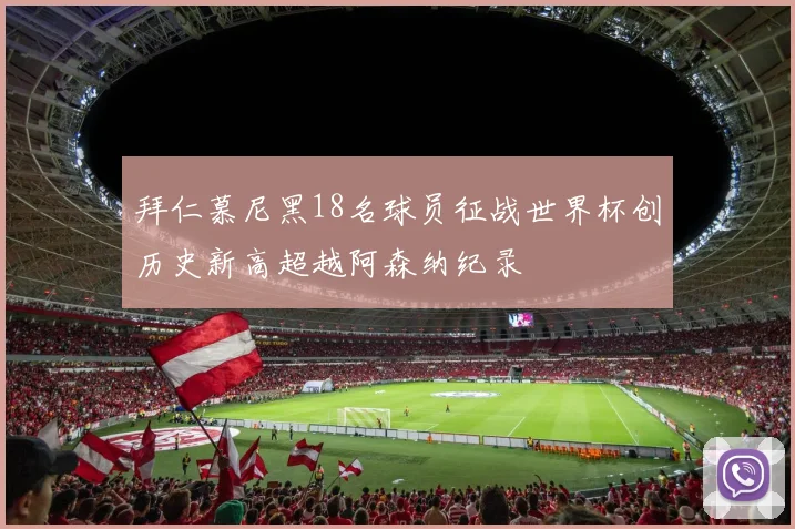 拜仁慕尼黑18名球员征战世界杯创历史新高超越阿森纳纪录