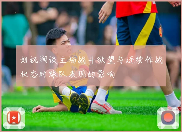 刘祝润谈主场战斗欲望与连续作战状态对球队表现的影响