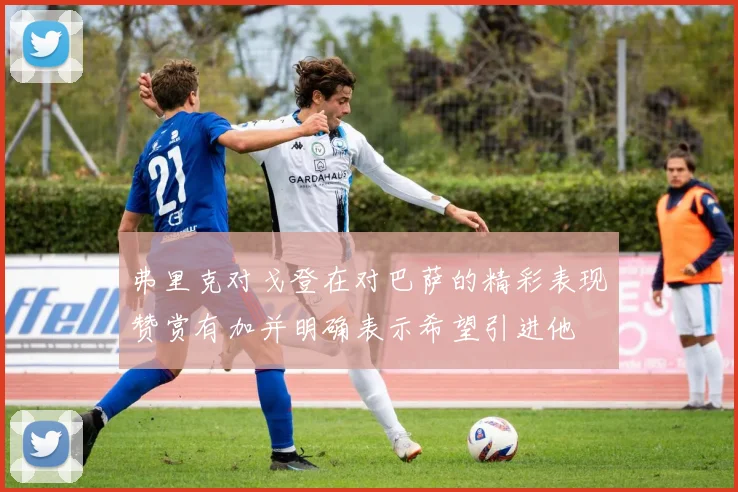 弗里克对戈登在对巴萨的精彩表现赞赏有加并明确表示希望引进他