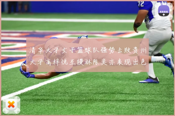 清华大学女子篮球队强势击败贵州大学高梓悦王镘淋陈奕亦表现出色贡献显著